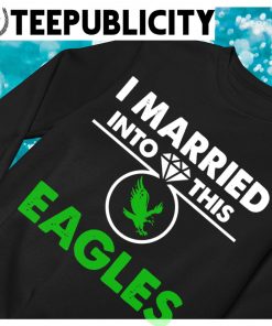 I Married Into This Philadelphia Eagles shirt, hoodie, sweater