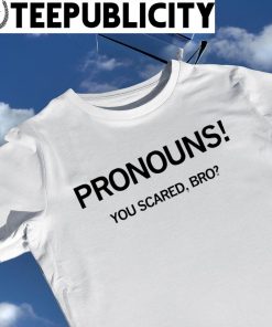 Pronouns you scared bro 2023 shirt