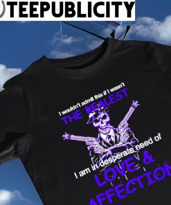 Skeleton Mafia I wouldn't admit this if I wasn't the realest I am in desperate need of Love and Affection shirt
