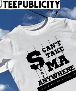 SMA can't take sorry MA anywhere shirt