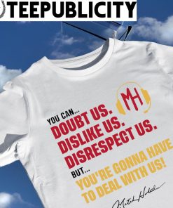 You can doubt us dislike us disrespect us but you're gonna have to deal with us signature shirt