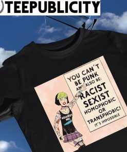 You can't be punk and also be racist sexist homophobic or transphobic it's impossible shirt