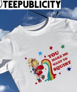 You make me want to Squirt rainbow art shirt