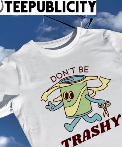Don't be Trashy art shirt