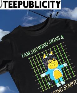 I am Showing signs and Exhibiting Symptoms art shirt