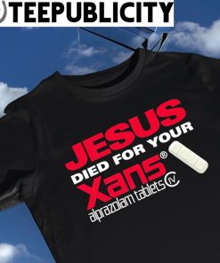 Jesus died for your Xans Alprazolam Tablets 2023 shirt