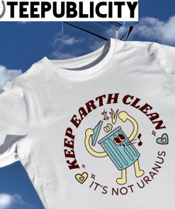 Keep Earth clean it's not Uranus art shirt