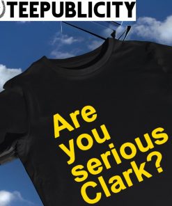 Are you serious Clark 2023 shirt