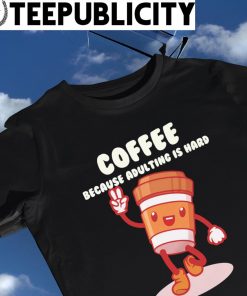 Coffee because adulting is hard art shirt