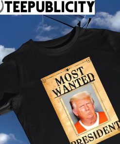 Donald Trump most wanted President 2024 shirt