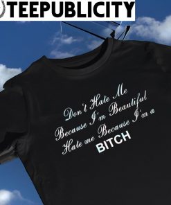 Don't hate me because I'm beautiful hate me because I'm a Bitch 2023 shirt