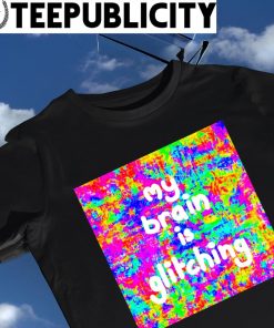 My brain is glitching colorful shirt