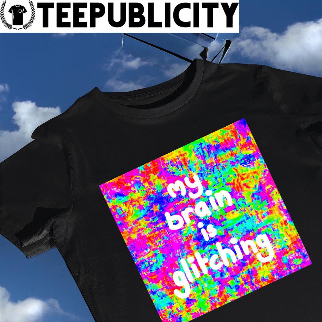 My brain is glitching colorful shirt, hoodie, sweater, long sleeve and tank  top