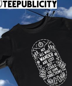 Not all who wander are lost but I could use some directions logo shirt