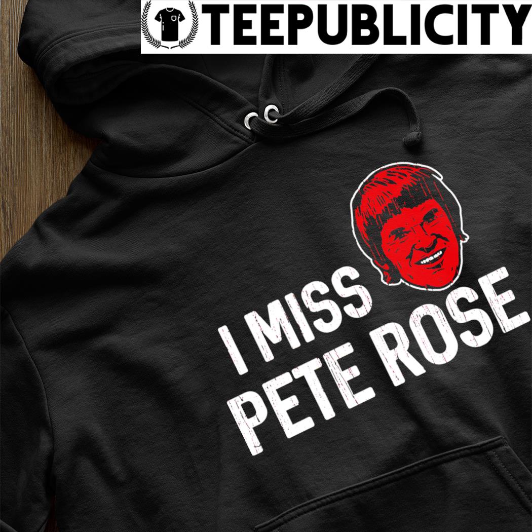 Pete Rose Cincinnati Reds I miss Pete Rose 2023 shirt, hoodie, sweater,  long sleeve and tank top