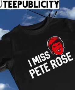 Pete Rose Cincinnati Reds I miss Pete Rose 2023 shirt, hoodie, sweater,  long sleeve and tank top