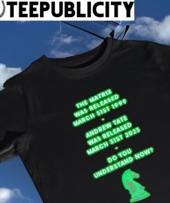 The Matrix was released March 31st 1999 Andrew Tate was released March 31st 2023 do you understand now shirt