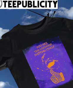You are the Universe shitting itself art shirt
