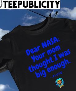 Dear NASA your mom thought I was big enough Pluto shirt