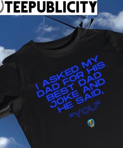 Father's Day 2023 I asked my Dad for his best Dad joke and he said you shirt