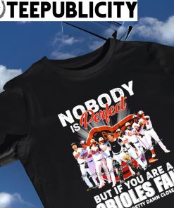 Nobody is perfect but if you are a Baltimore Orioles fan you’re pretty damn close t-shirt