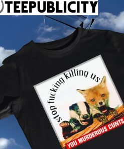 Skunk and Fox Anti Hunting stop fucking killing us you murderous cunt shirt