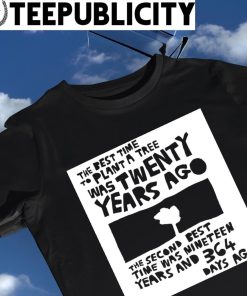 The best time to plant a tree was Twenty years ago the second best time was Nineteen years and 364 days ago 2023 shirt