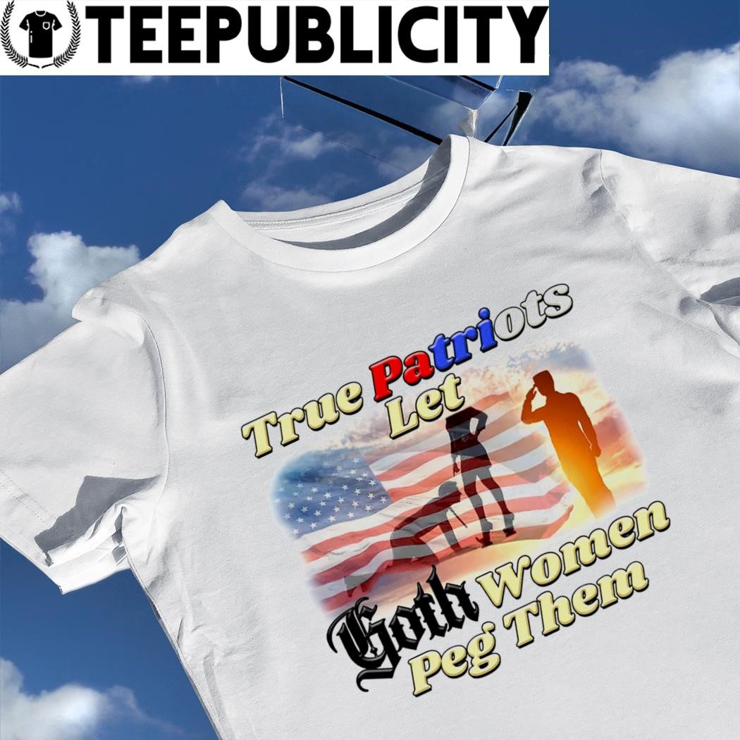 True Patriots let Goth women Peg them American flag shirt, hoodie, sweater, long  sleeve and tank top
