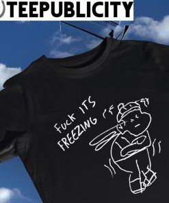 Fuck it's freezing art shirt
