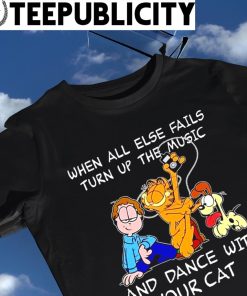 Garfield cartoon when all else fails turn up the music and dance with your cat shirt