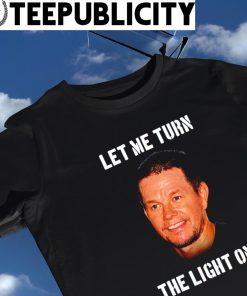 Mark Wahlberg let me turn the light on meme shirt