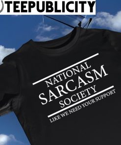 National Sarcasm society like we need your support 2023 shirt