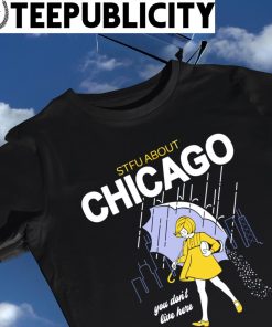STFU about Chicago you don't live here art shirt