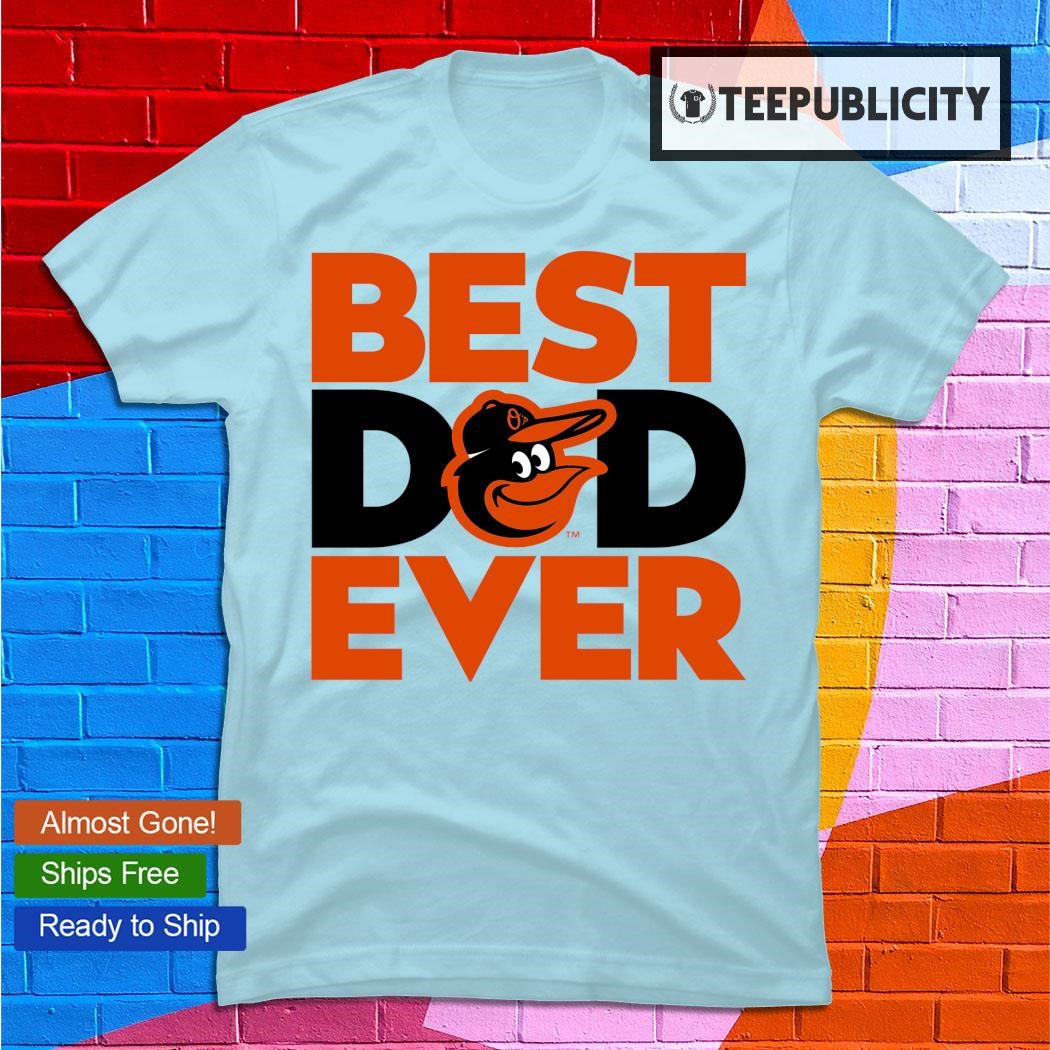 Best Dad Ever MLB Baltimore Orioles shirt, hoodie, sweater, long