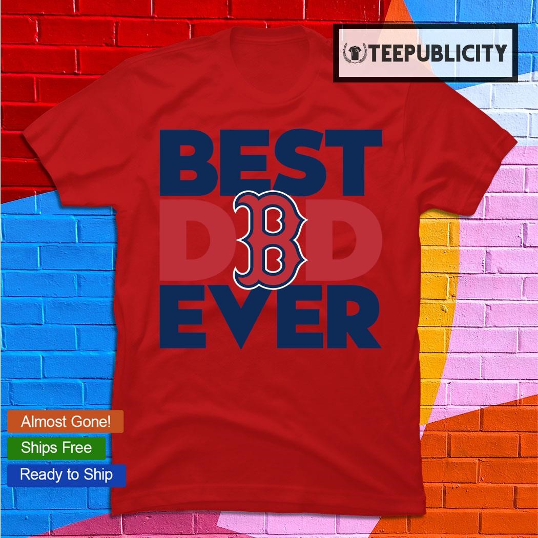 Best Dad Ever MLB Boston Red Sox shirt, hoodie, sweater, long sleeve and  tank top