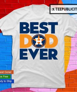 Best Dad Ever MLB Houston Astros shirt, hoodie, sweater, long