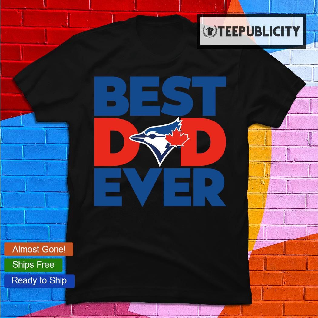Best Dad Ever MLB Toronto Blue Jays shirt, hoodie, sweater, long sleeve and  tank top