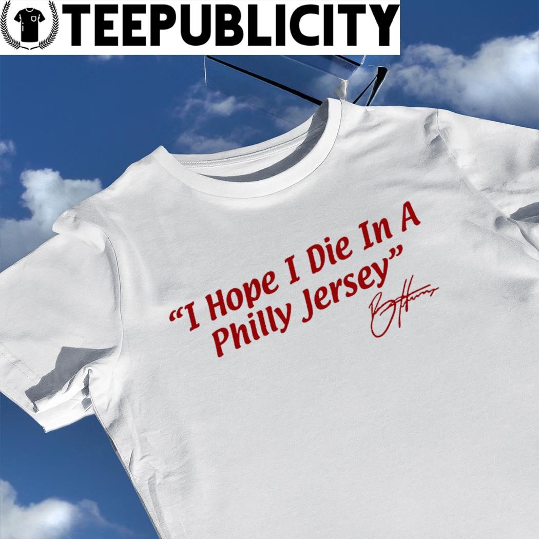 Bryce Harper Philadelphia Phillie I hope I die in a Philly Jersey signature  2023 shirt, hoodie, sweater, long sleeve and tank top
