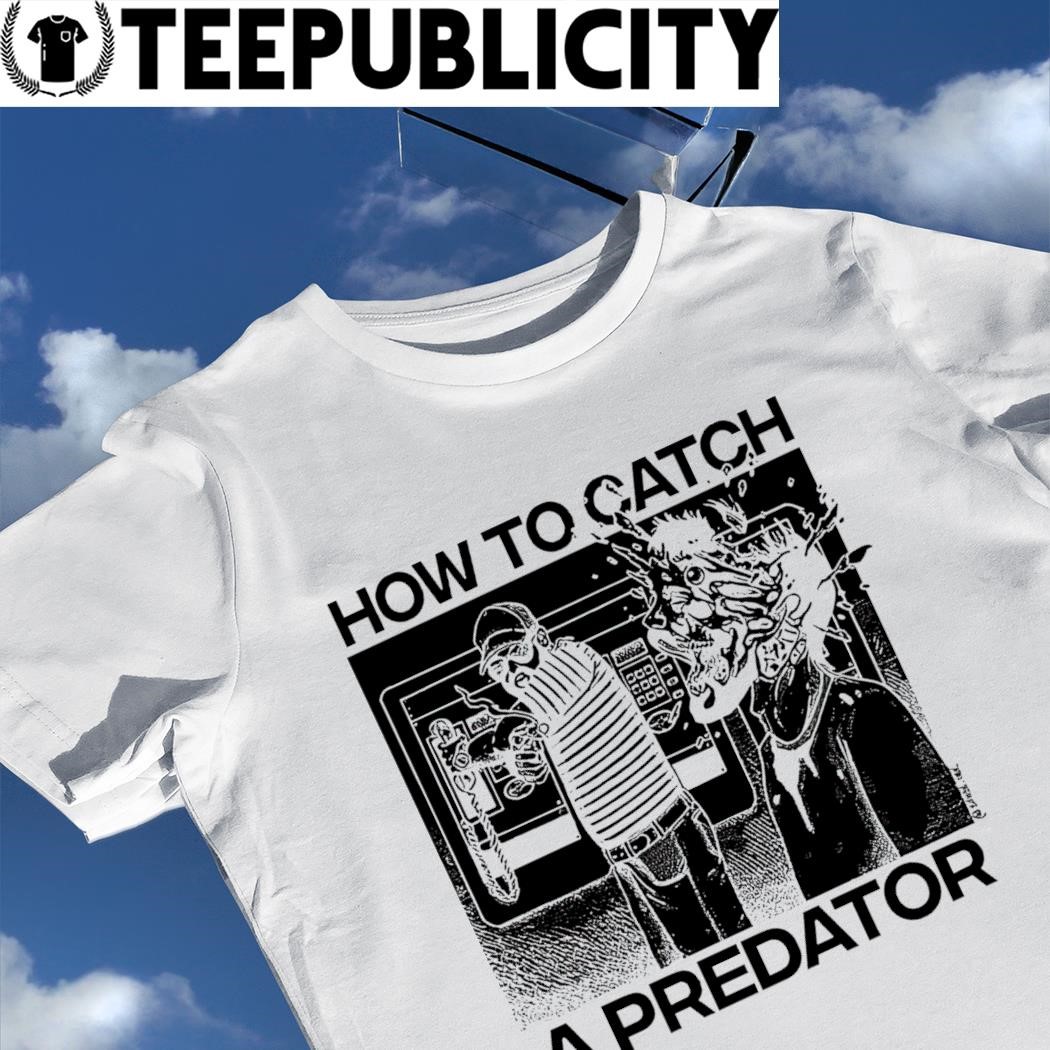 How To Catch A Predator Shirt, hoodie, sweater, long sleeve and tank top