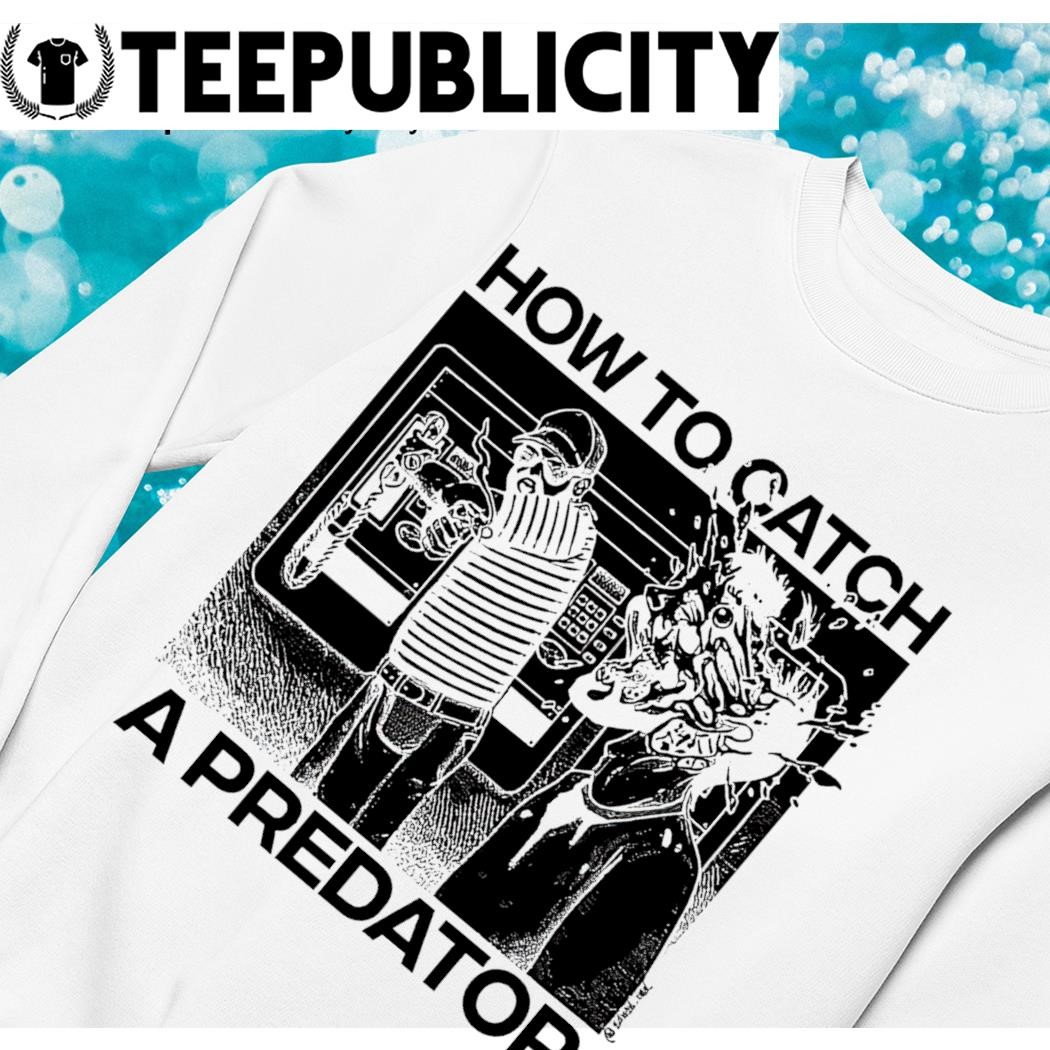 How to catch a Predator art shirt, hoodie, sweater, long sleeve and tank top