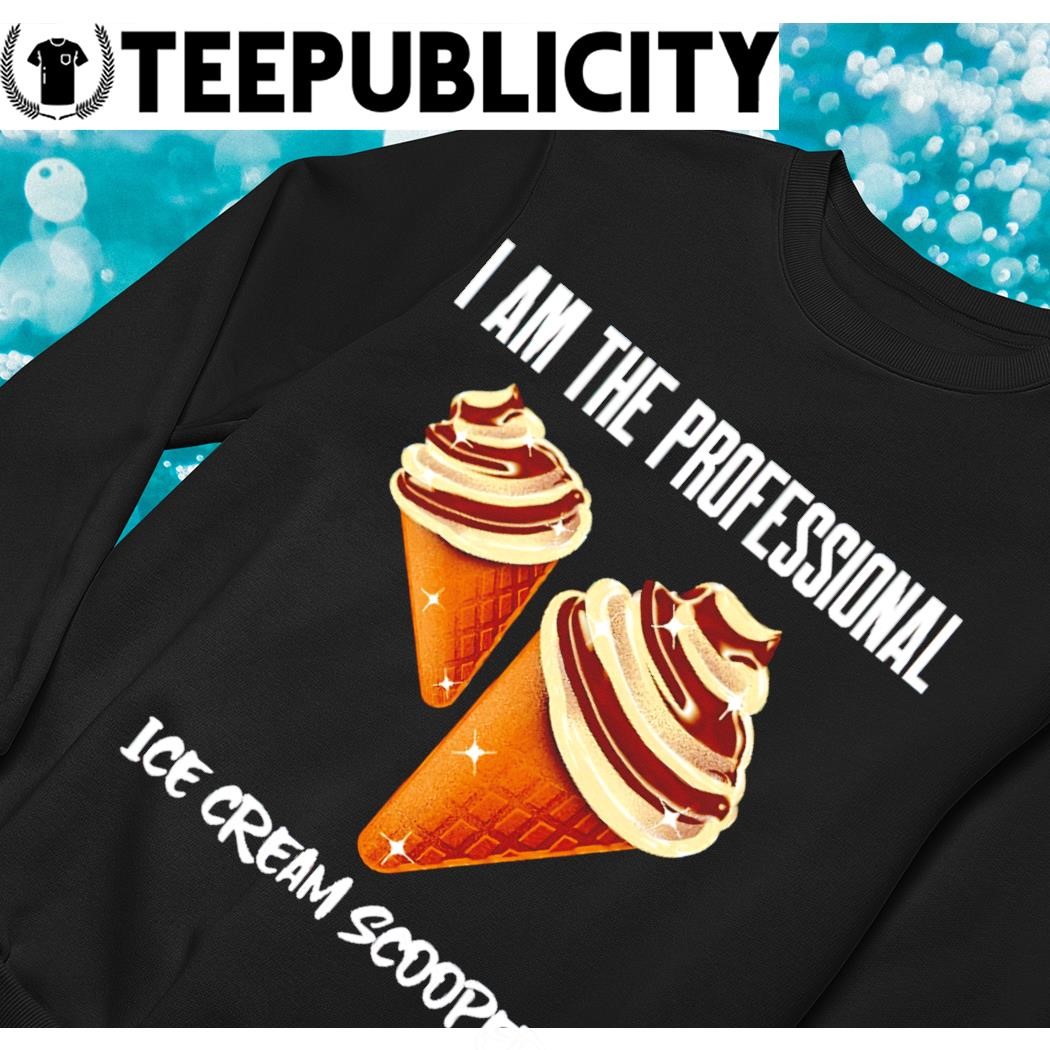I am the Professional Ice Cream Scooper art shirt, hoodie, sweater, long  sleeve and tank top