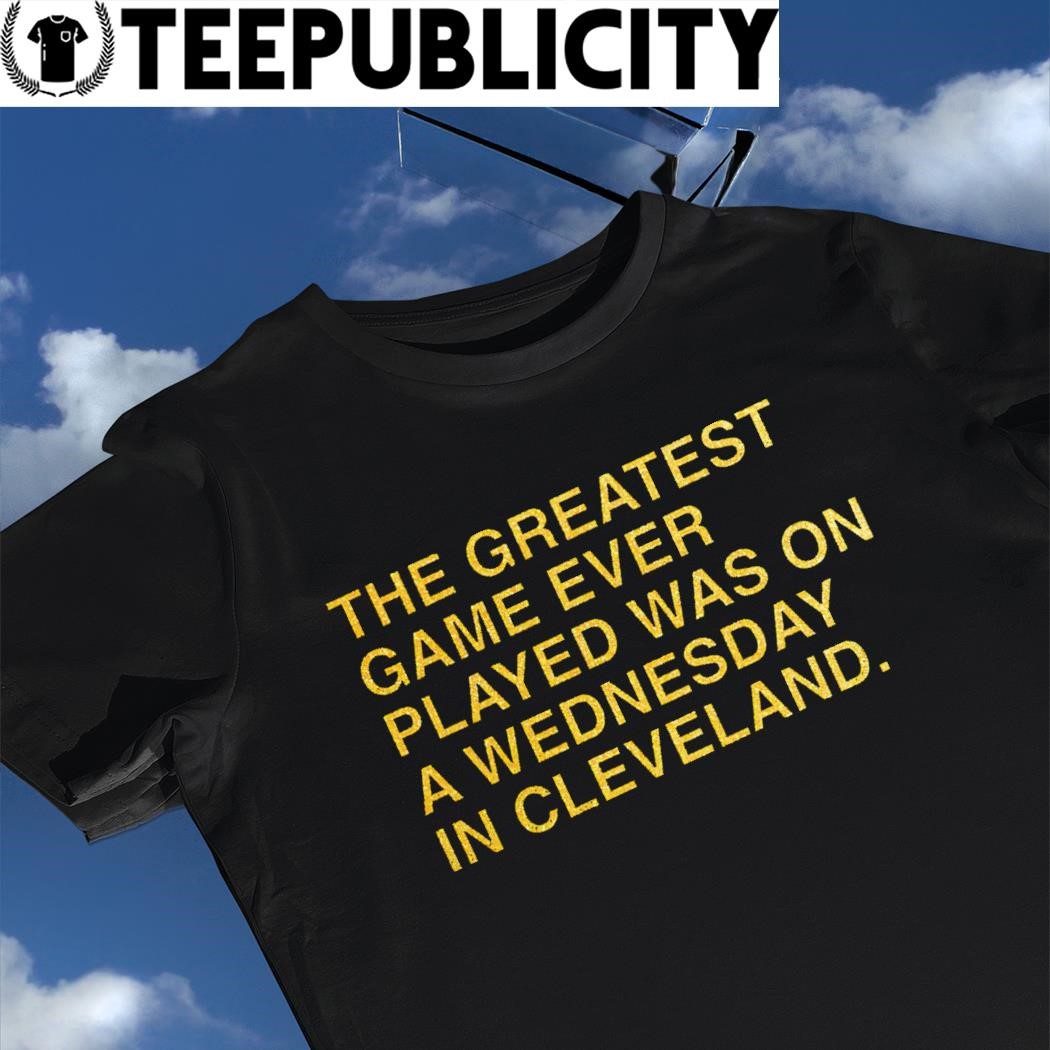 The greatest game ever played was on a Wednesday in Cleveland shirt