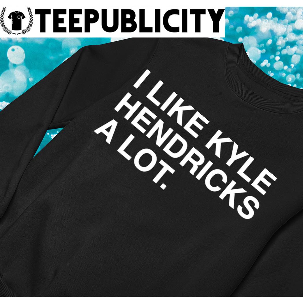 2023 I Like Kyle Hendricks A Lot Shirt, hoodie, sweater, long sleeve and  tank top