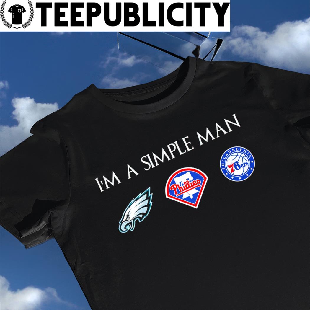 I'm A Simple Man Eagles Phillies And 76ers Shirt - Bring Your Ideas,  Thoughts And Imaginations Into Reality Today