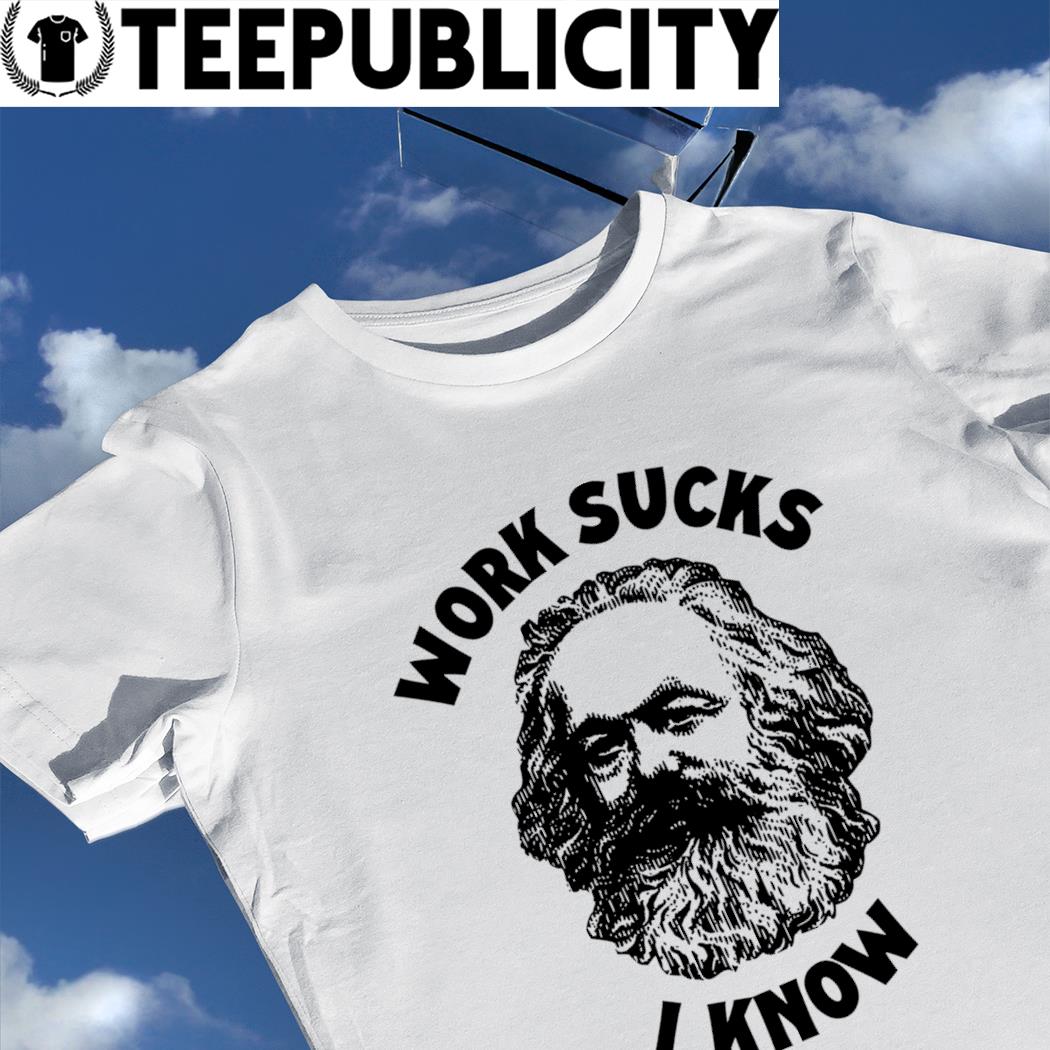 Funny Meme TShirt, Karl Marx Work Sucks I Know Socialism Com - Inspire  Uplift