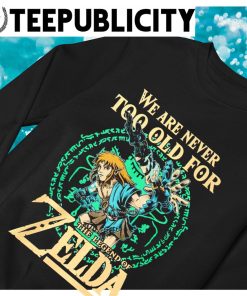 Legend Of Zelda Shirt, Breath Of The Wild Sweatshirt, We Are Never Too Old  For Zelda