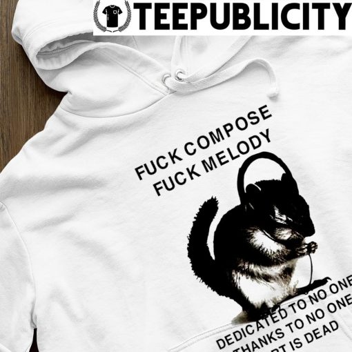 Fuck compose fuck melody dedicated to no one thanks to no one art is dead shirt hoodie.jpg