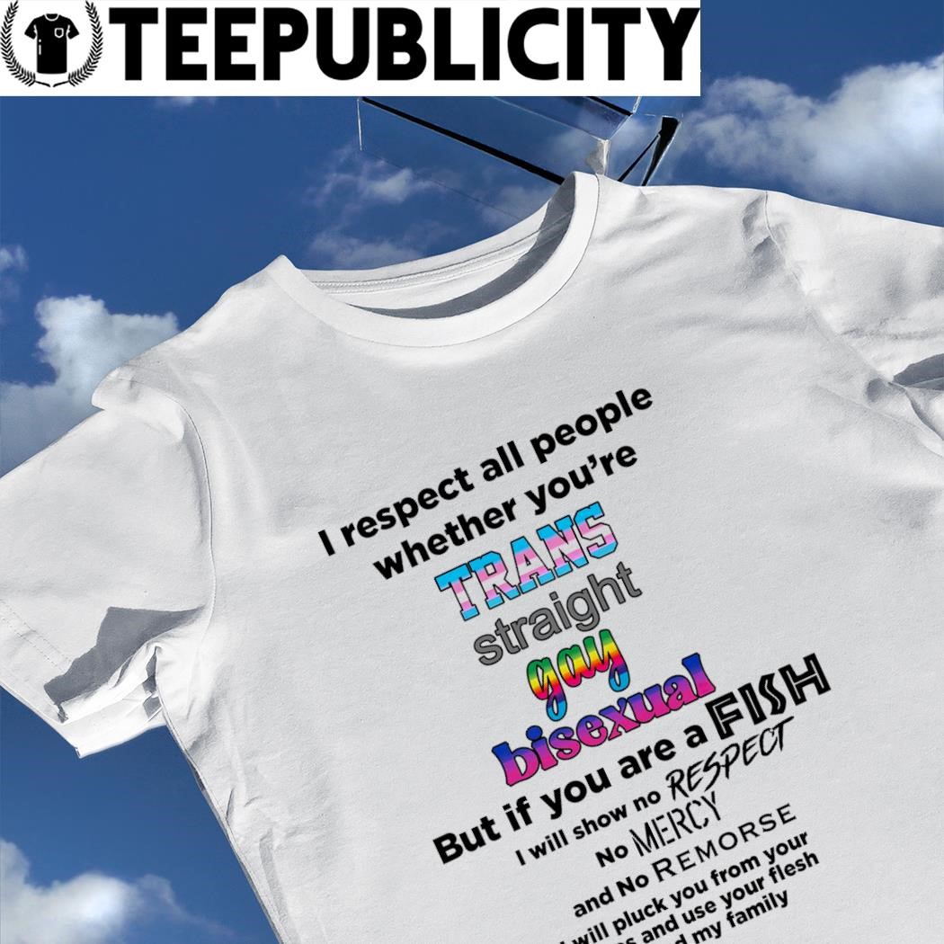 https://images.teepublicity.com/2023/07/LGBT-I-respect-all-people-whether-youre-trans-straight-gay-bisexual-but-if-you-are-a-fish-shirt-shirt.jpg