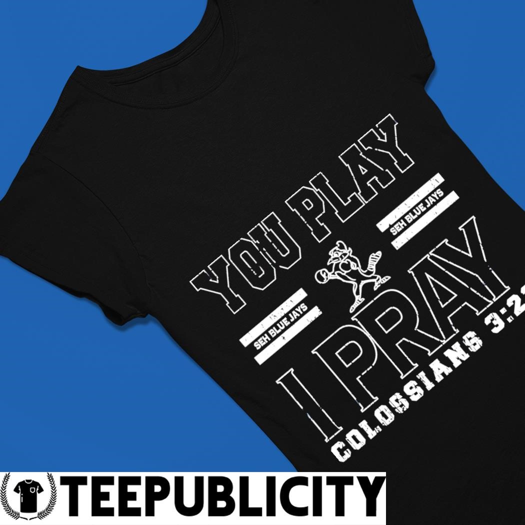 You play I Pray Colossians Seh Blue Jays shirt, hoodie, sweater, long  sleeve and tank top