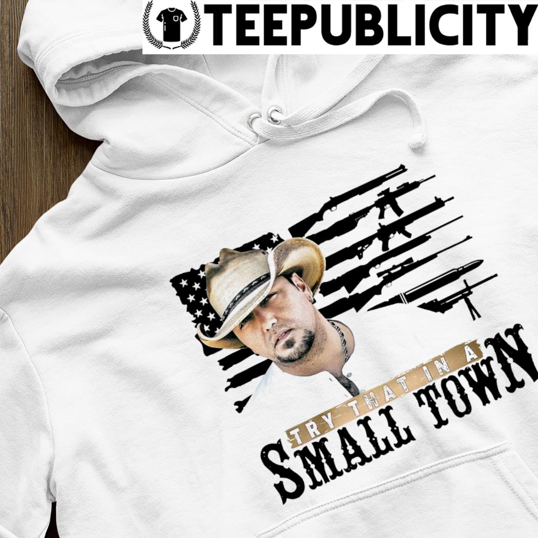 Jason Aldean try that in a small town gun with American flag 2023 shirt,  hoodie, sweater, long sleeve and tank top